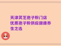 天津灵芝孢子粉门店 优质孢子粉供应健康养生之选