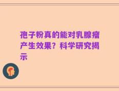 孢子粉真的能对乳腺瘤产生效果？科学研究揭示