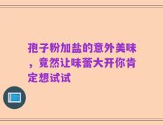 孢子粉加盐的意外美味，竟然让味蕾大开你肯定想试试