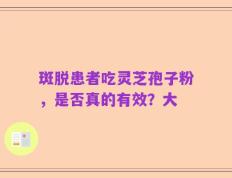 斑脱患者吃灵芝孢子粉，是否真的有效？大