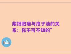 桨细胞瘤与孢子油的关系：你不可不知的”