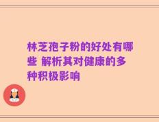 林芝孢子粉的好处有哪些 解析其对健康的多种积极影响