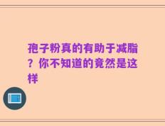 孢子粉真的有助于减脂？你不知道的竟然是这样