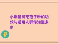 小剂量灵芝孢子粉的功效与适用人群你知道多少