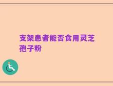 支架患者能否食用灵芝孢子粉