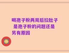 喝孢子粉两周后拉肚子 是孢子粉的问题还是另有原因