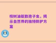 桉树油驱散孢子虫，揭示自然界的独特防护方案