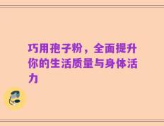 巧用孢子粉，全面提升你的生活质量与身体活力