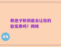 敷孢子粉到底会让你的脸变黑吗？揭晓