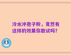 冷水冲孢子粉，竟然有这样的效果你敢试吗？