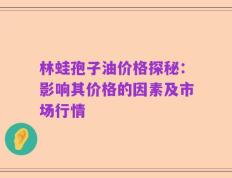 林蛙孢子油价格探秘：影响其价格的因素及市场行情