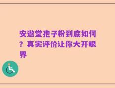 安遨堂孢子粉到底如何？真实评价让你大开眼界