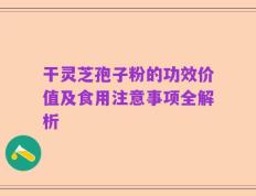 干灵芝孢子粉的功效价值及食用注意事项全解析