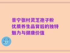 景宁张村灵芝孢子粉 优质养生品背后的独特魅力与健康价值
