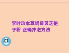 李时珍本草纲目灵芝孢子粉 正确冲泡方法