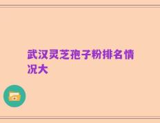 武汉灵芝孢子粉排名情况大