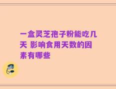 一盒灵芝孢子粉能吃几天 影响食用天数的因素有哪些