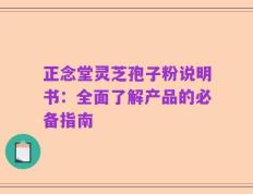 正念堂灵芝孢子粉说明书：全面了解产品的必备指南
