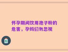 怀孕期间饮用孢子粉的危害，孕妈们勿忽视
