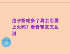 孢子粉吃多了真会引发上火吗？看看专家怎么说