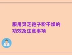 服用灵芝孢子粉干燥的功效及注意事项