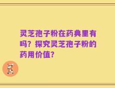 灵芝孢子粉在药典里有吗？探究灵芝孢子粉的药用价值？
