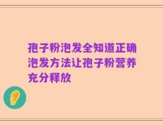 孢子粉泡发全知道正确泡发方法让孢子粉营养充分释放