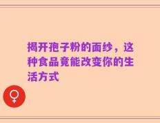 揭开孢子粉的面纱，这种食品竟能改变你的生活方式