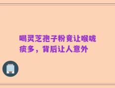 喝灵芝孢子粉竟让喉咙痰多，背后让人意外