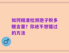 如何精准检测孢子粉多糖含量？你绝不想错过的方法