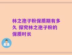 林之孢子粉保质期有多久 探究林之孢子粉的保质时长