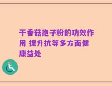 干香菇孢子粉的功效作用 提升抗等多方面健康益处