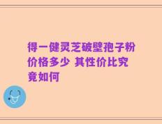 得一健灵芝破壁孢子粉价格多少 其性价比究竟如何