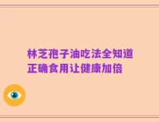 林芝孢子油吃法全知道正确食用让健康加倍