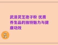 武清灵芝孢子粉 优质养生品的独特魅力与健康功效