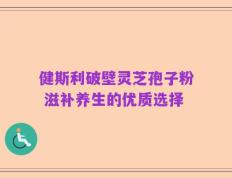 健斯利破壁灵芝孢子粉 滋补养生的优质选择