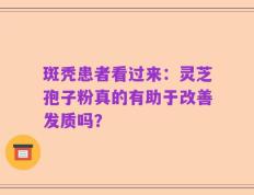 斑秃患者看过来：灵芝孢子粉真的有助于改善发质吗？
