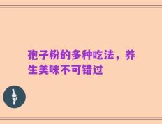 孢子粉的多种吃法，养生美味不可错过