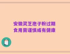 安徽灵芝孢子粉过期 食用需谨慎或有健康