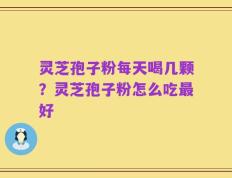 灵芝孢子粉每天喝几颗？灵芝孢子粉怎么吃最好