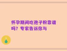 怀孕期间吃孢子粉靠谱吗？专家告诉你与