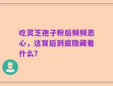吃灵芝孢子粉后频频恶心，这背后到底隐藏着什么？