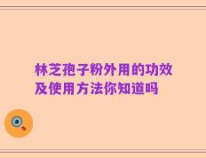 林芝孢子粉外用的功效及使用方法你知道吗
