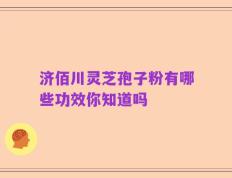 济佰川灵芝孢子粉有哪些功效你知道吗