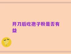 开刀后吃孢子粉是否有益