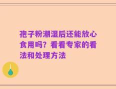 孢子粉潮湿后还能放心食用吗？看看专家的看法和处理方法