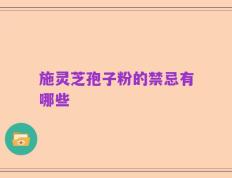 施灵芝孢子粉的禁忌有哪些