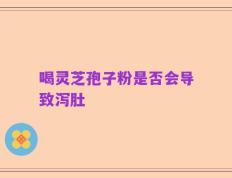 喝灵芝孢子粉是否会导致泻肚
