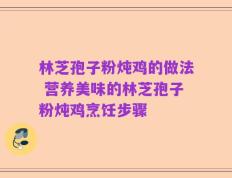 林芝孢子粉炖鸡的做法 营养美味的林芝孢子粉炖鸡烹饪步骤