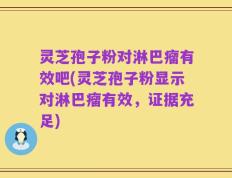 灵芝孢子粉对淋巴瘤有效吧(灵芝孢子粉显示对淋巴瘤有效，证据充足)